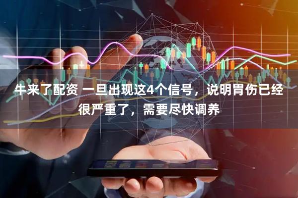牛来了配资 一旦出现这4个信号，说明胃伤已经很严重了，需要尽快调养