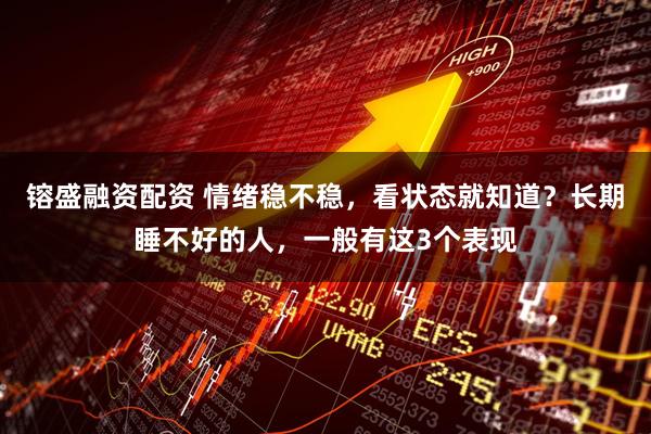 镕盛融资配资 情绪稳不稳，看状态就知道？长期睡不好的人，一般有这3个表现