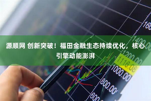源顺网 创新突破！福田金融生态持续优化，核心引擎动能澎湃