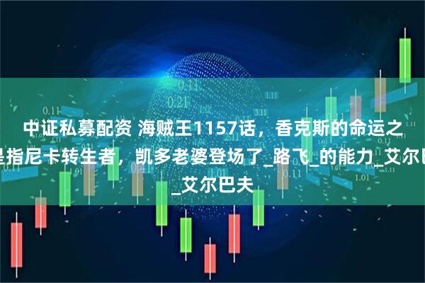 中证私募配资 海贼王1157话，香克斯的命运之子是指尼卡转生者，凯多老婆登场了_路飞_的能力_艾尔巴夫