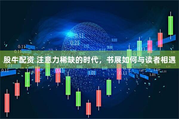 股牛配资 注意力稀缺的时代，书展如何与读者相遇
