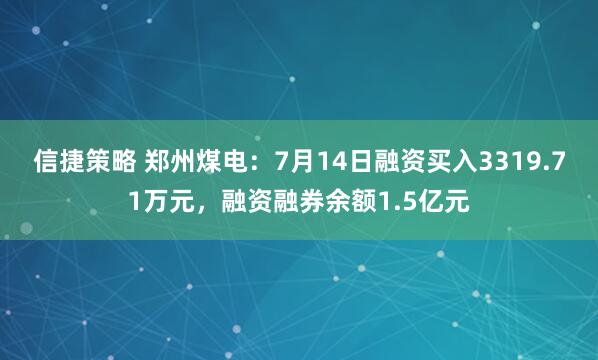 信捷策略 郑州煤电：7月14日融资买入3319.71万元，融资融券余额1.5亿元
